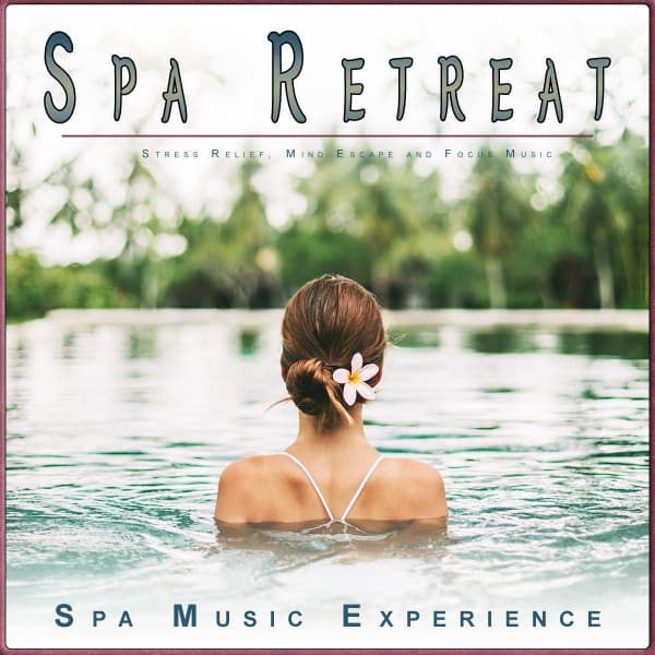 Spa Retreat: Stress Relief, Mind Escape and Focus Music - Spa Music Experience