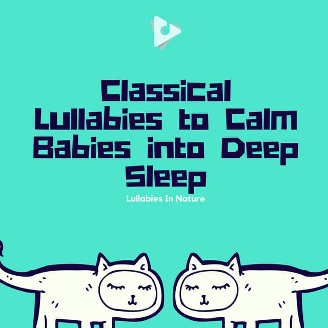Classical Lullabies to Calm Babies into Deep Sleep - Lullabies In Nature