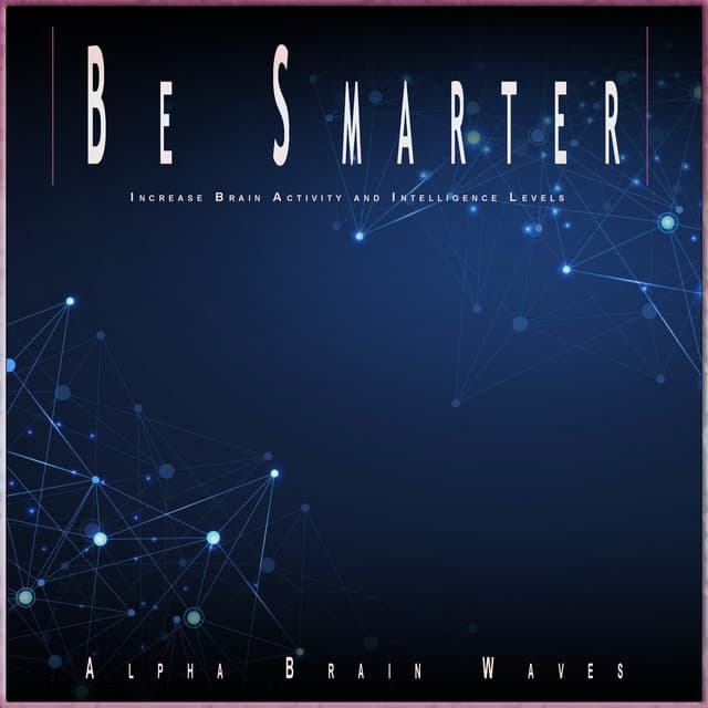 Be Smarter: Increase Brain Activity and Intelligence Levels - Alpha Brain Waves