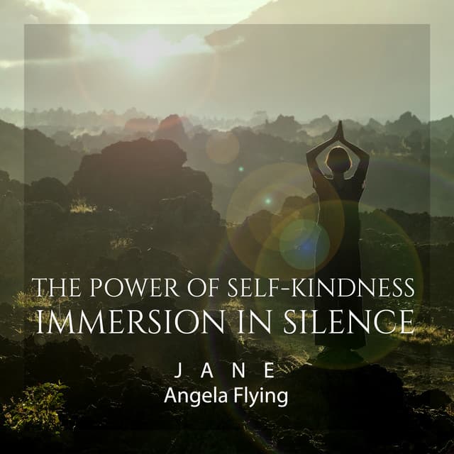 The Power of Self-Kindness - Immersion in Silence - Jane - Angela Flying