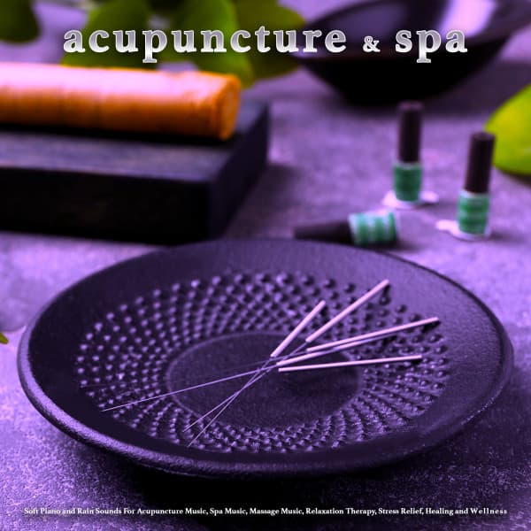 Acupuncture and Spa: Soft Piano and Rain Sounds For Acupuncture Music, Spa Music, Massage Music, Relaxation Therapy, Stress Relief, Healing and Wellness - Acupuncture Music