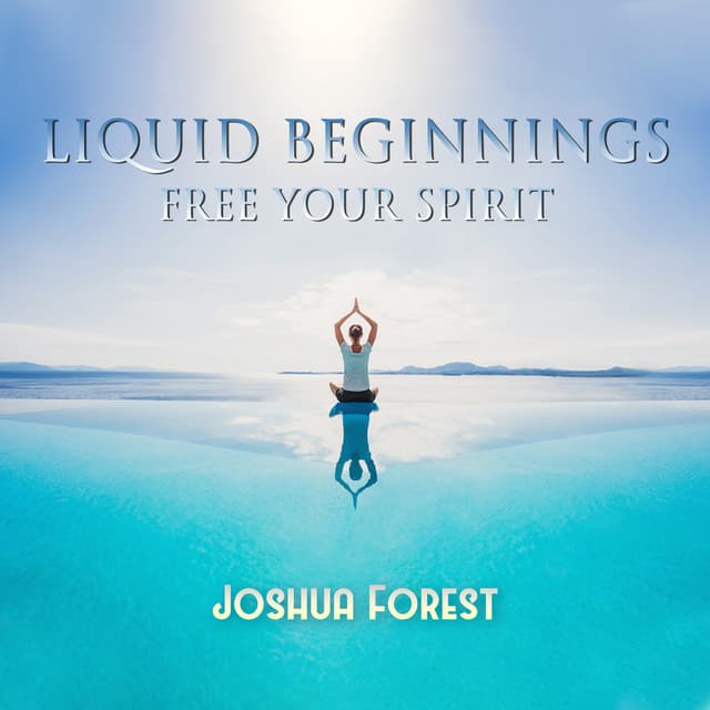 Liquid Beginnings: Free Your Spirit - Joshua Forest