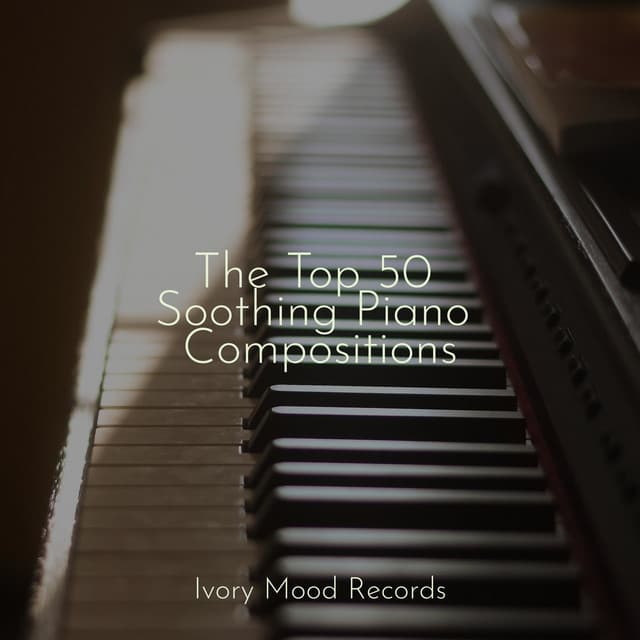 The Top 50 Soothing Piano Compositions - Ivory Mood