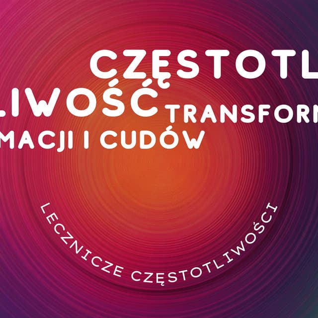 Częstotliwość Transformacji i Cudów - Lecznicze Częstotliwości