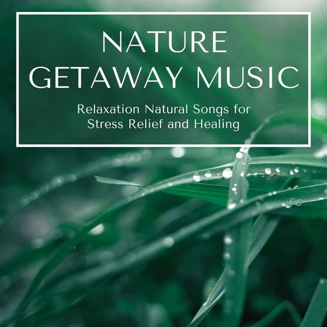 Nature Getaway Music: Relaxation Natural Songs for Stress Relief and Healing - Anxiety Relief