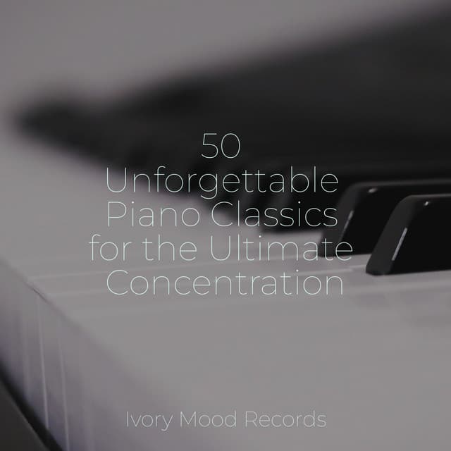50 Unforgettable Piano Classics for the Ultimate Concentration - Meditation Spa