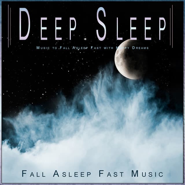 Deep Sleep: Music to Fall Asleep Fast with Happy Dreams - Fall Asleep Fast Music