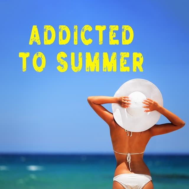 Addicted to Summer: Party Chill Vibes, Sexy Moves, Hot Body, Sunny Journey, Life is Full of Memories, Summer Vacation 2023 - Chill Music Universe