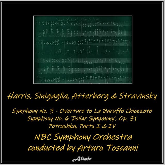 Harris, Sinigaglia, Atterberg & Stravinsky: Symphony NO. 3 - Overture to La Baruffe Chiozzote - Symphony NO. 6 ’Dollar Symphony’, OP. 31 - Petrushka, Parts I & IV - NBC Symphony Orchestra