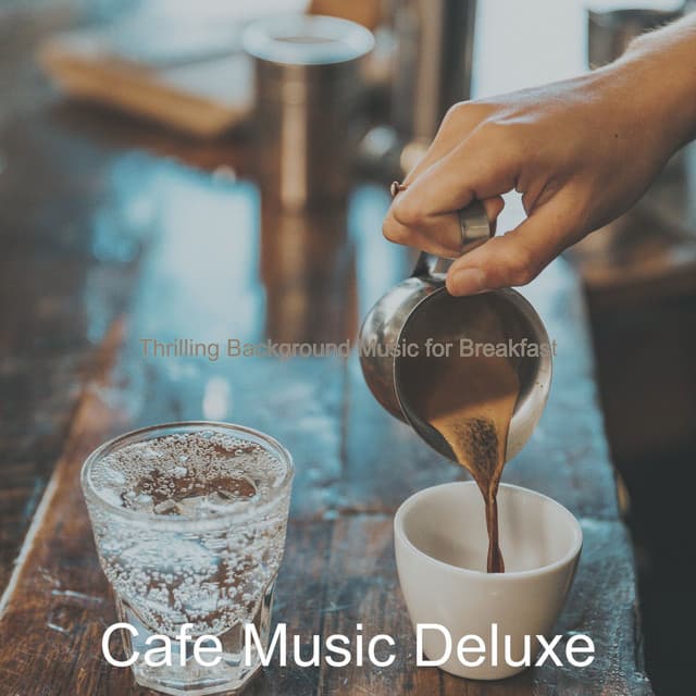 Thrilling Background Music for Breakfast - Cafe Music Deluxe