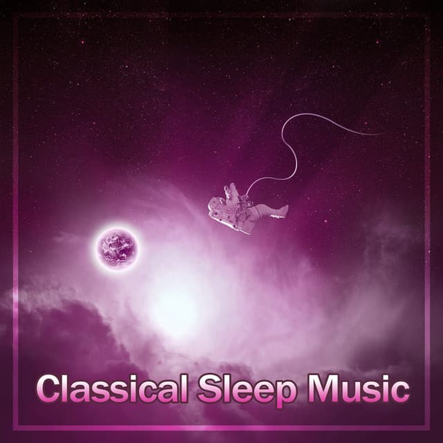 Classical Sleep Music – Songs to Sleep and Rest, Melodies to Pillow, Relaxation Bedtime - Classical Sleep Music