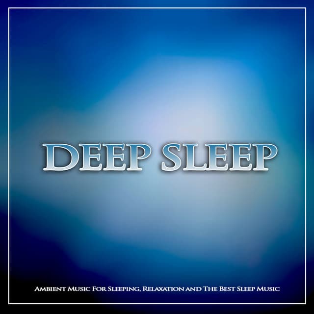 Deep Sleep: Ambient Music For Sleeping, Relaxation and The Best Sleep music - Sleeping Music Experience