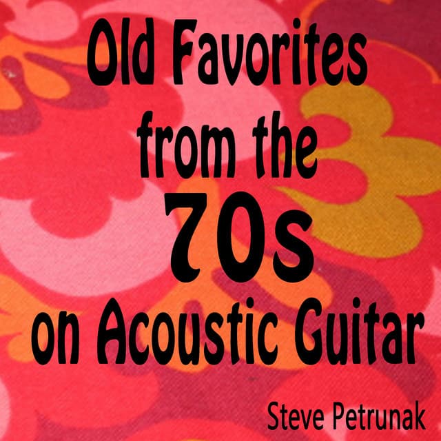 Old Favorites from the 70s on Acoustic Guitar - Steve Petrunak