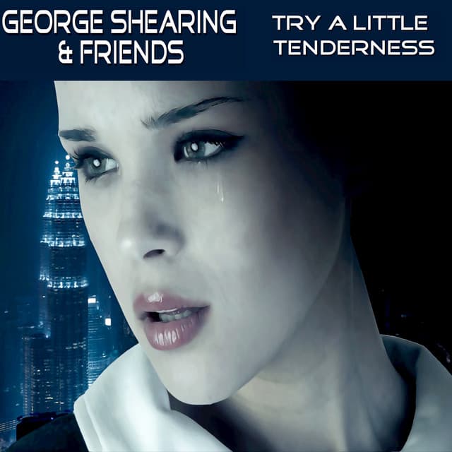 Try a Little Tenderness: Gearge Shearing & Friends - George Shearing