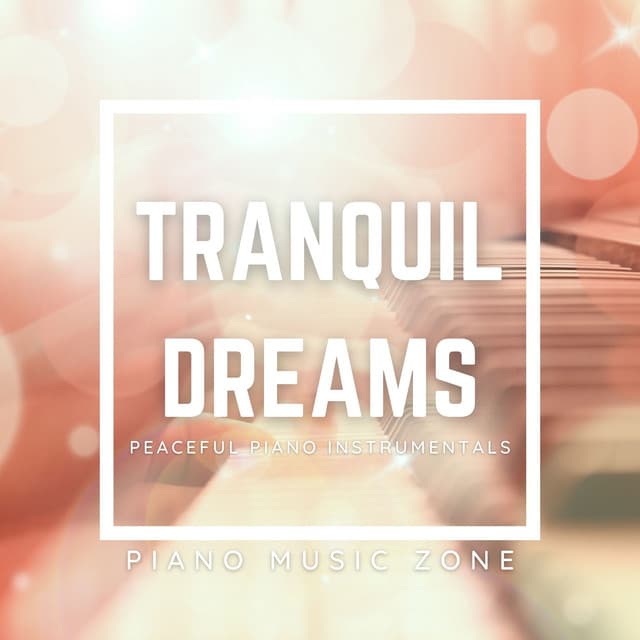 Tranquil Dreams: Peaceful Piano Instrumentals - Piano Music Zone