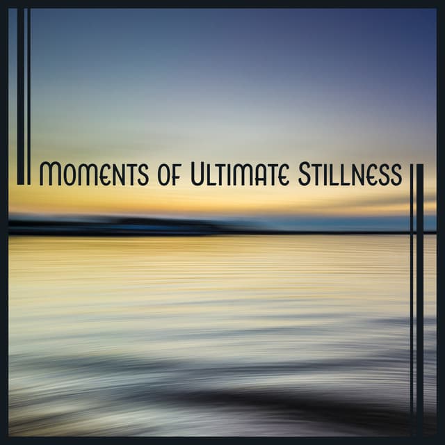 Moments of Ultimate Stillness: Time for Relax, Soul Restoring, Life Contemplation Sounds, Meditation Music - Sanctuary of Silence