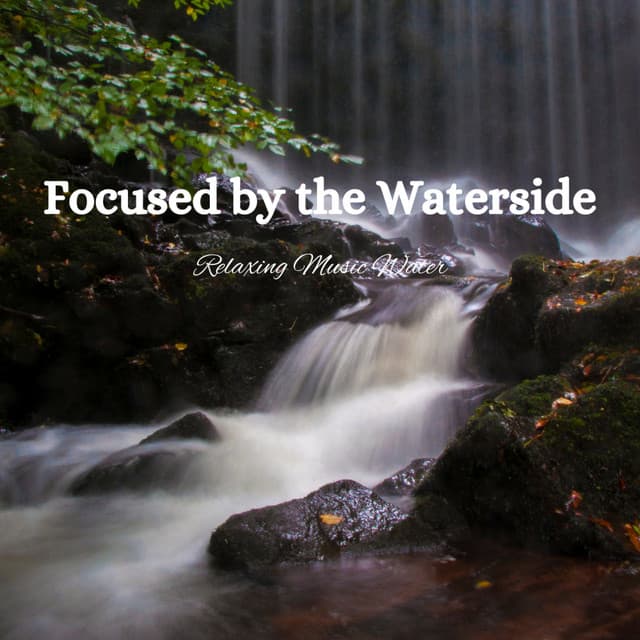 Focused by the Waterside: Relaxing Music Water - Natural Waters