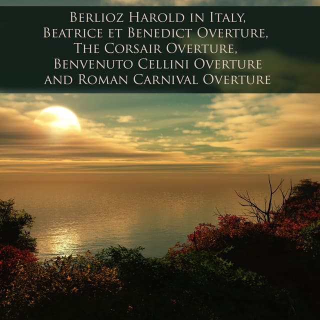 Berlioz Harold in Italy, Beatrice et Benedict Overture, The Corsair Overture, Benvenuto Cellini Overture and Roman Carnival Overture - Hector Berlioz