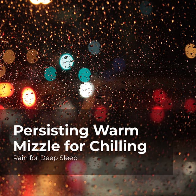 Persisting Warm Mizzle for Chilling - Rain for Deep Sleep