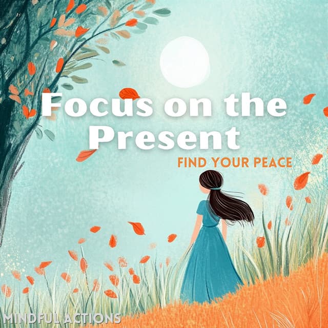 Focus on the Present, Find Your Peace - Mindful Actions