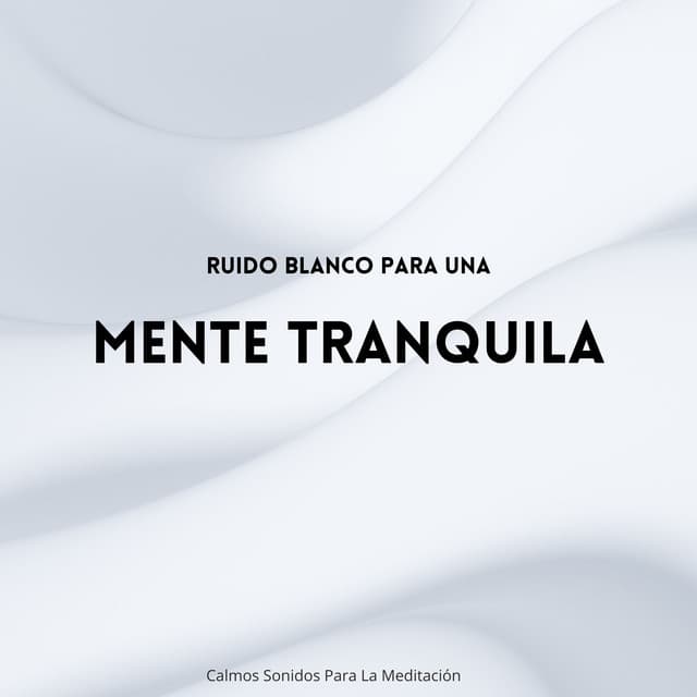 Ruido Blanco Para Una Mente Tranquila: Calmos Sonidos Para La Meditación - Sonidos de la Naturaleza Ruido Blanco para Meditación y Relajación Mindfulness