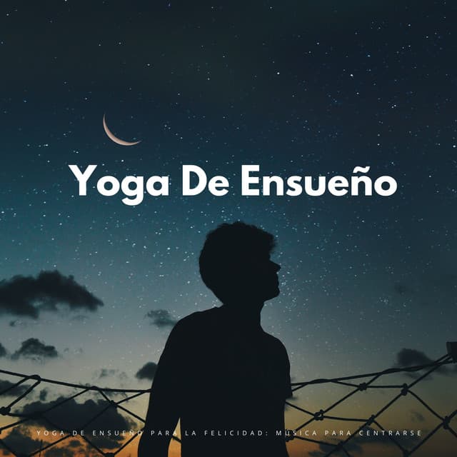 Yoga De Ensueño Para La Felicidad: Música Para Centrarse - Alinear Chakras