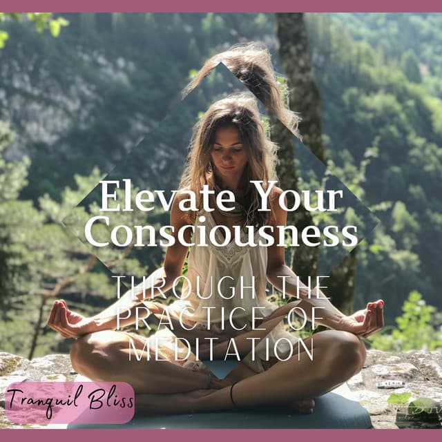 Elevate Your Consciousness Through the Practice of Meditation - Tranquil Bliss