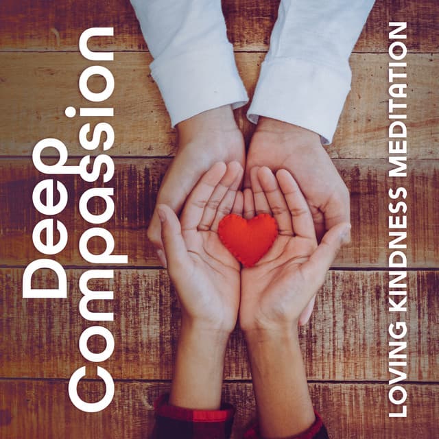 Deep Compassion: Loving Kindness Meditation Music Let You Open Your Heart, Learn to Give and Receive Love - Reiki Raj