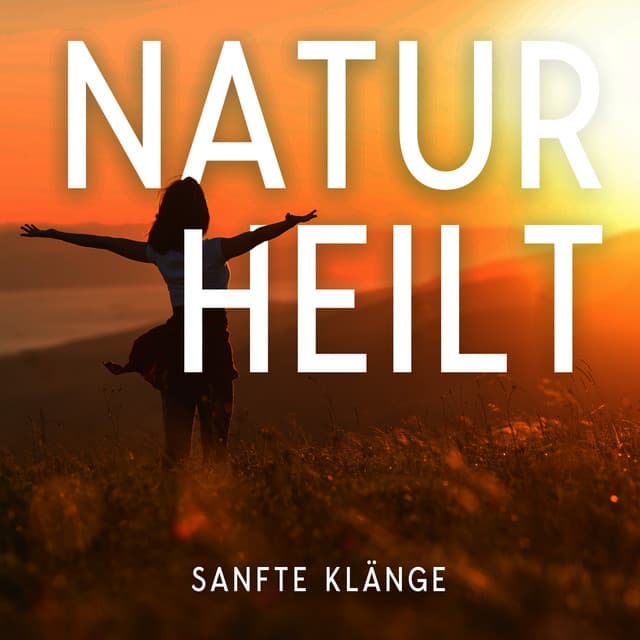 Natur heilt: Sanfte und ruhige Klänge zur Entspannung und Meditation, Seele und Körper heilen, Frieden finden - Meditationsmusik Sammlung