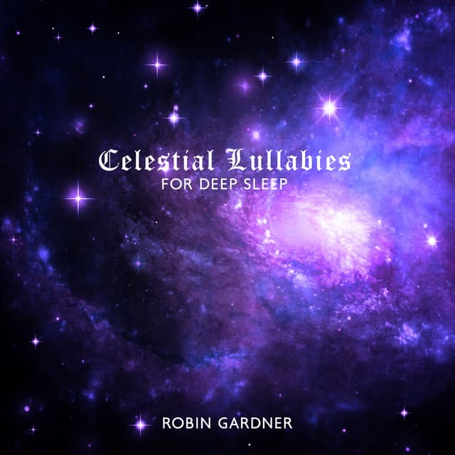 Celestial Lullabies for Deep Sleep: Tranquil Music to Help You Fall Asleep - Robin Gardner