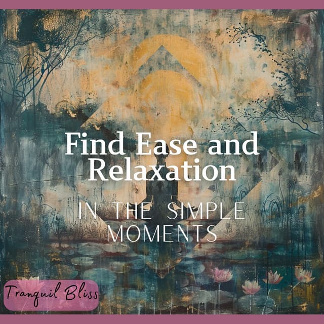 Find Ease and Relaxation in the Simple Moments - Tranquil Bliss