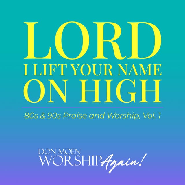 Lord I Lift Your Name On High: 80s & 90s Praise and Worship, Vol. 1 - Don Moen Worship Again!
