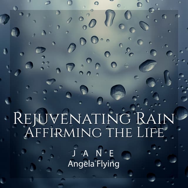 Rejuvenating Rain: Affirming the Life - Jane - Angela Flying
