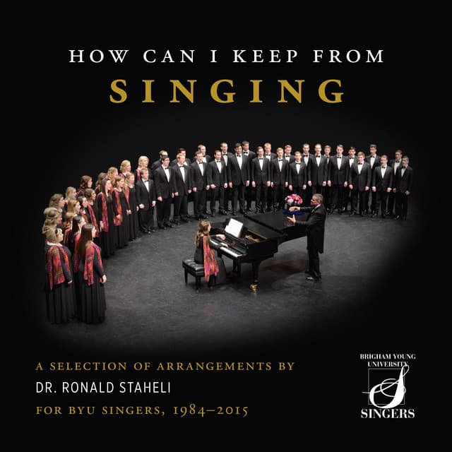 How Can I Keep from Singing: A Selection of Arrangements by Dr. Ronald Staheli for BYU Singers, 1984-2015 - BYU Singers