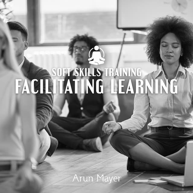 Soft Skills Training: Facilitating Learning, Life-long Learning Trend - Arun Mayer