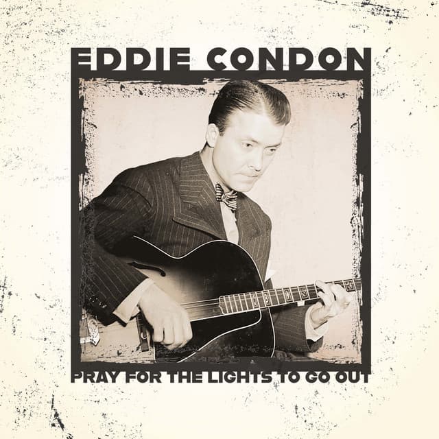 Pray for the Lights to Go Out. - Eddie Condon